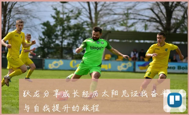 狄龙分享成长经历太阳见证我奋斗与自我提升的旅程