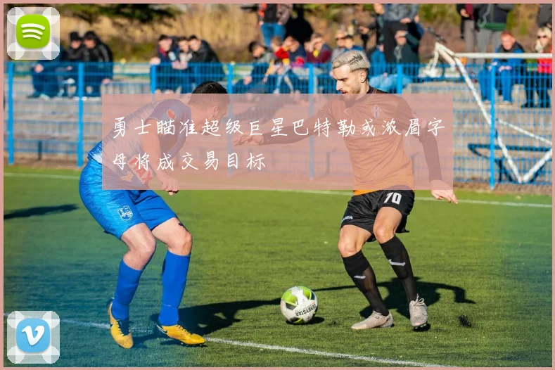 勇士瞄准超级巨星巴特勒或浓眉字母将成交易目标