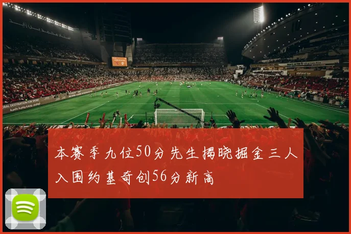 本赛季九位50分先生揭晓掘金三人入围约基奇创56分新高