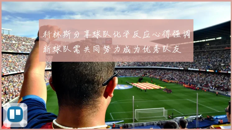 科林斯分享球队化学反应心得强调新球队需共同努力成为优秀队友