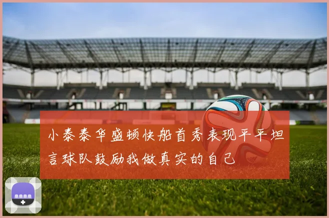 小泰泰华盛顿快船首秀表现平平坦言球队鼓励我做真实的自己