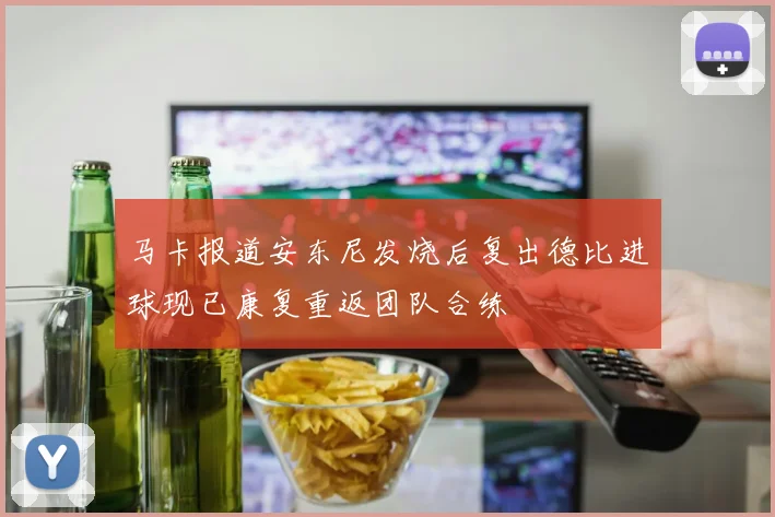 马卡报道安东尼发烧后复出德比进球现已康复重返团队合练