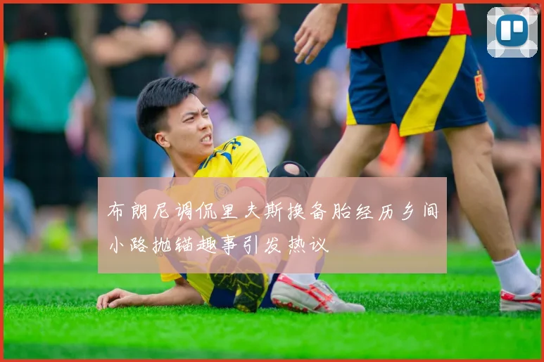 布朗尼调侃里夫斯换备胎经历乡间小路抛锚趣事引发热议