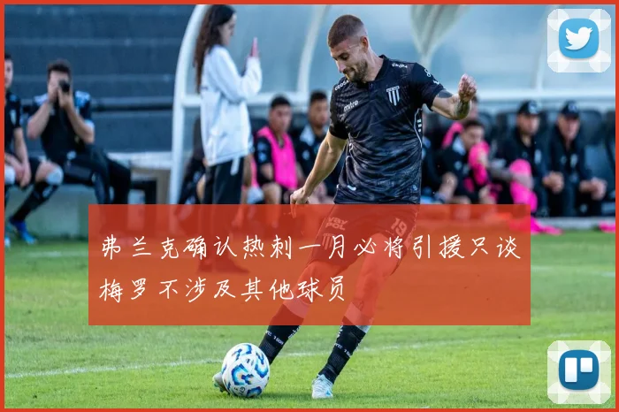 弗兰克确认热刺一月必将引援只谈梅罗不涉及其他球员