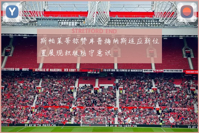 斯帕莱蒂称赞库普梅纳斯适应新位置展现积极防守意识