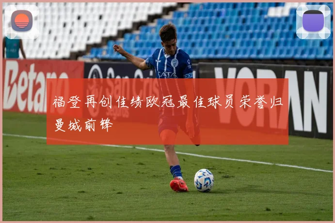 福登再创佳绩欧冠最佳球员荣誉归曼城前锋