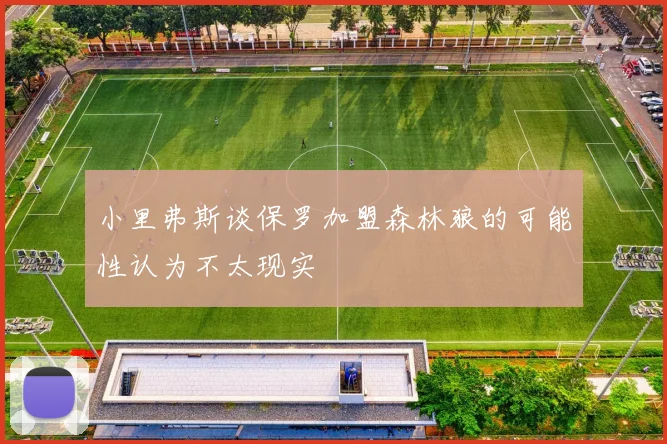 小里弗斯谈保罗加盟森林狼的可能性认为不太现实