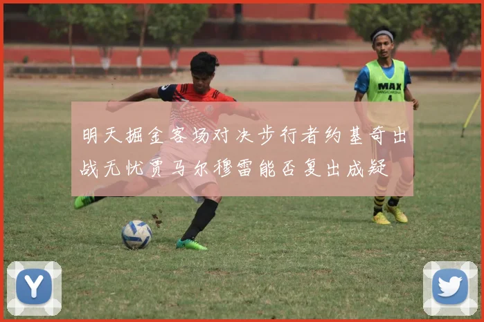 明天掘金客场对决步行者约基奇出战无忧贾马尔穆雷能否复出成疑