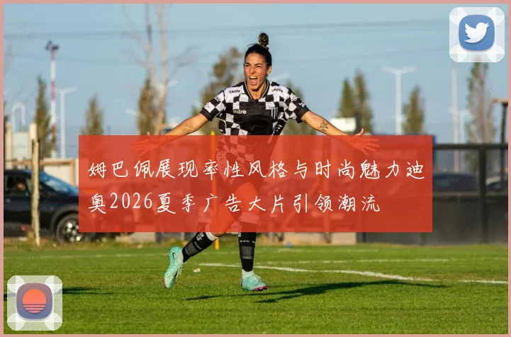 姆巴佩展现率性风格与时尚魅力迪奥2026夏季广告大片引领潮流