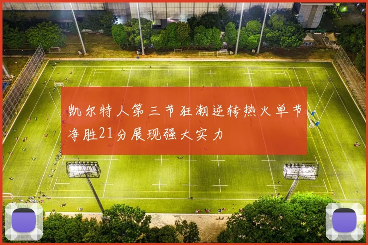 凯尔特人第三节狂潮逆转热火单节净胜21分展现强大实力