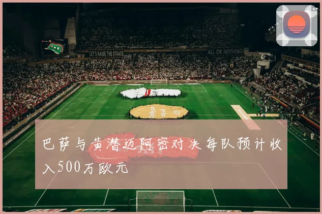 巴萨与黄潜迈阿密对决每队预计收入500万欧元
