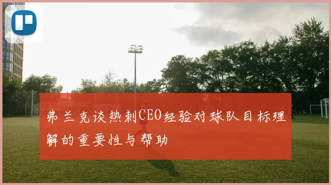 弗兰克谈热刺CEO经验对球队目标理解的重要性与帮助