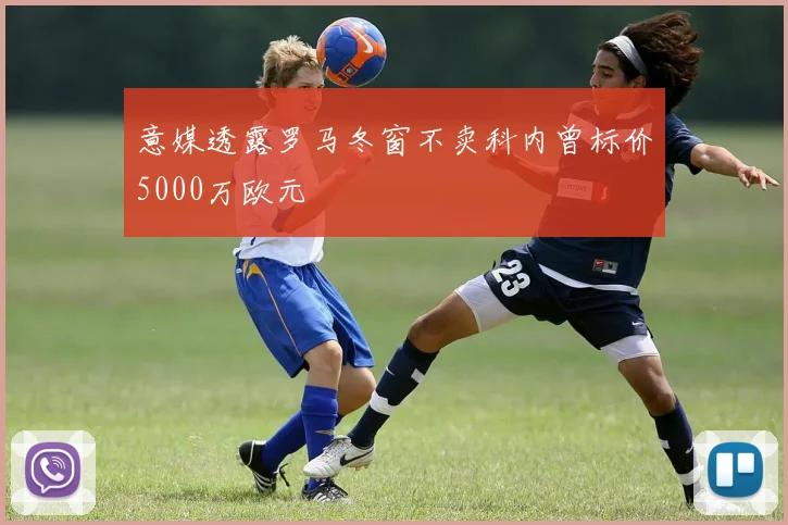 意媒透露罗马冬窗不卖科内曾标价5000万欧元