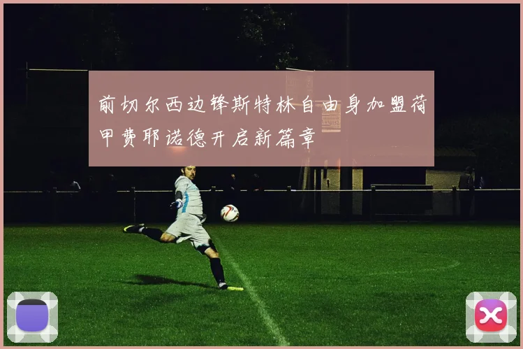 前切尔西边锋斯特林自由身加盟荷甲费耶诺德开启新篇章