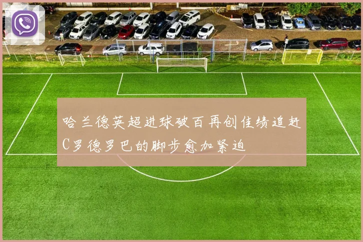 哈兰德英超进球破百再创佳绩追赶C罗德罗巴的脚步愈加紧迫